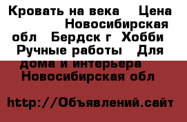 Кровать на века! › Цена ­ 18 000 - Новосибирская обл., Бердск г. Хобби. Ручные работы » Для дома и интерьера   . Новосибирская обл.